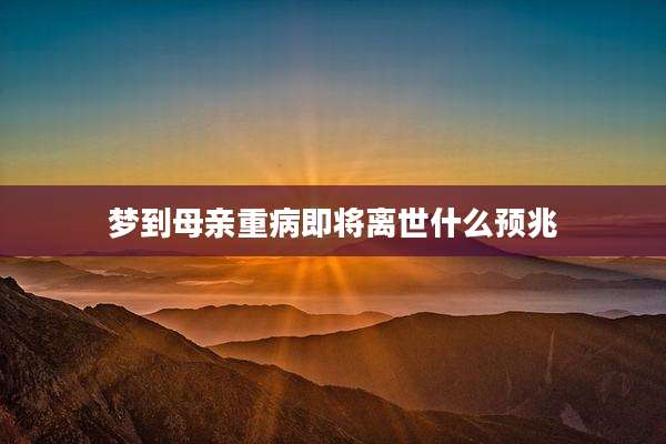 梦到母亲重病即将离世什么预兆
