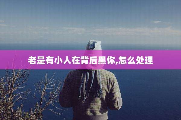 老是有小人在背后黑你,怎么处理