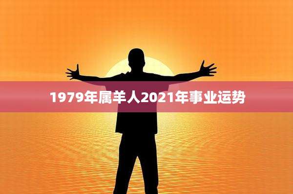 1979年属羊人2021年事业运势