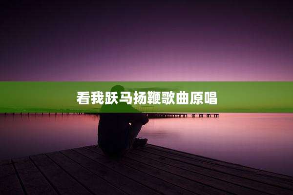 看我跃马扬鞭歌曲原唱