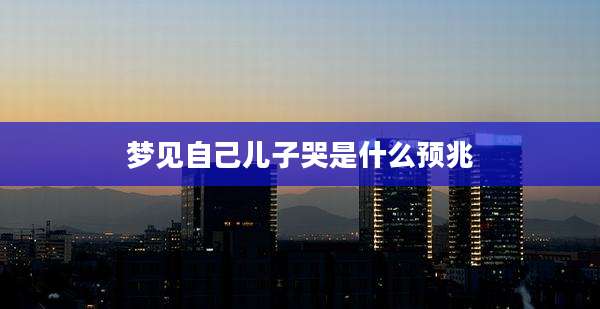 梦见自己儿子哭是什么预兆