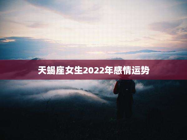 天蝎座女生2022年感情运势