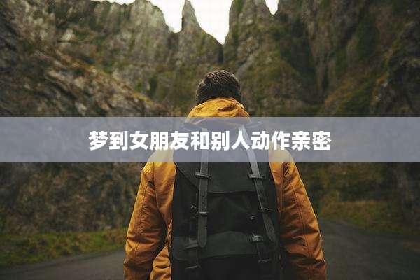 梦到女朋友和别人动作亲密