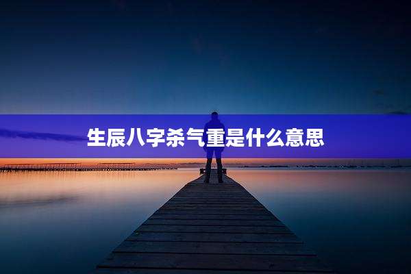 生辰八字杀气重是什么意思