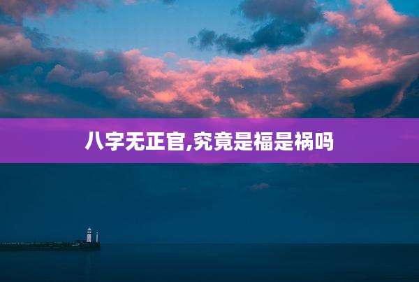 八字无正官,究竟是福是祸吗