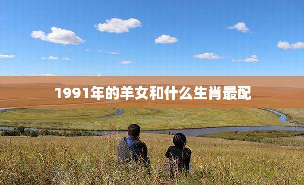1991年的羊女和什么生肖最配