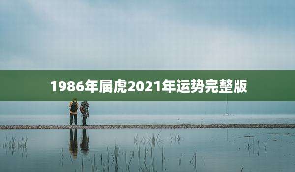 1986年属虎2021年运势完整版