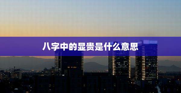 八字中的显贵是什么意思