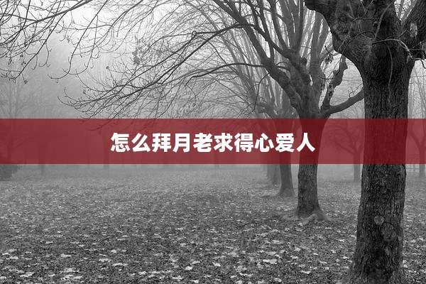 怎么拜月老求得心爱人