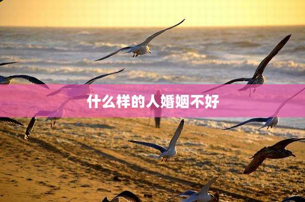 什么样的人婚姻不好