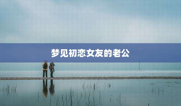 梦见初恋女友的老公