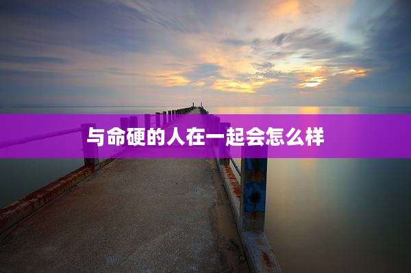 与命硬的人在一起会怎么样