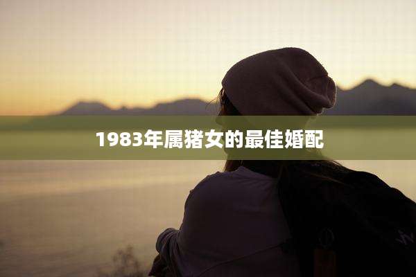 1983年属猪女的最佳婚配