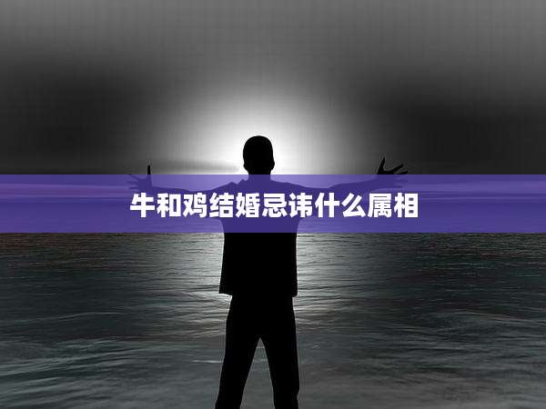牛和鸡结婚忌讳什么属相