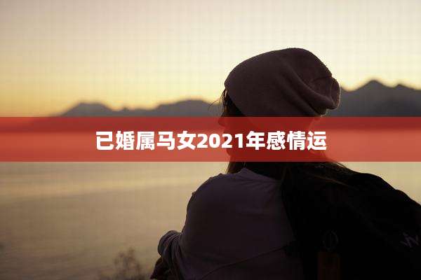 已婚属马女2021年感情运