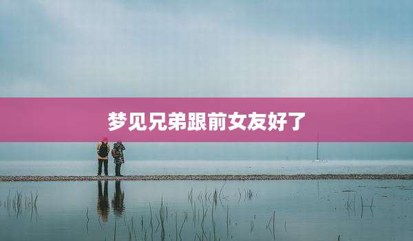 梦见兄弟跟前女友好了