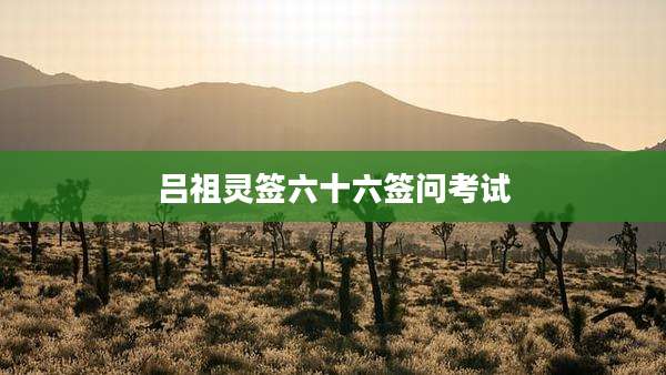 吕祖灵签六十六签问考试