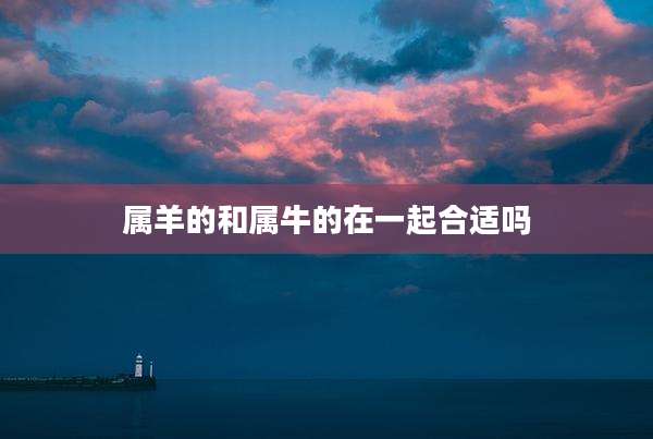 属羊的和属牛的在一起合适吗