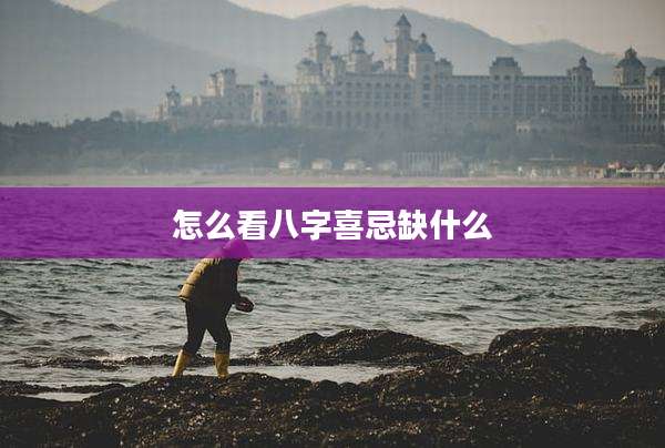 怎么看八字喜忌缺什么