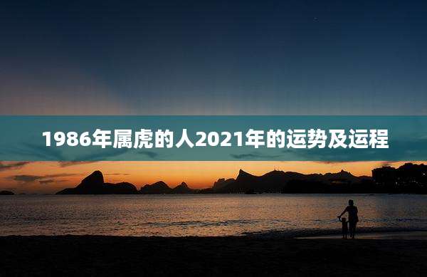 1986年属虎的人2021年的运势及运程