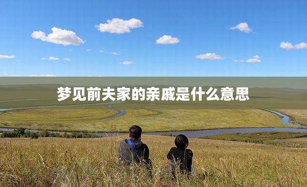 梦见前夫家的亲戚是什么意思