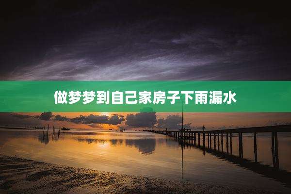 做梦梦到自己家房子下雨漏水