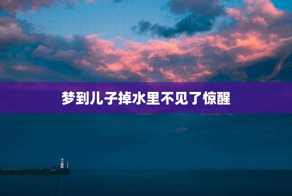 梦到儿子掉水里不见了惊醒