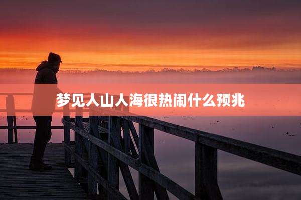 梦见人山人海很热闹什么预兆