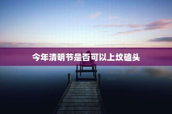 今年清明节是否可以上坟磕头