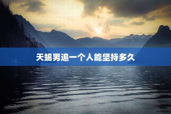 天蝎男追一个人能坚持多久