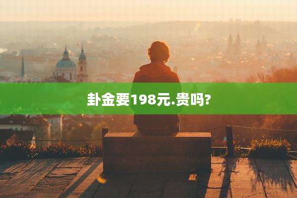 卦金要198元.贵吗?