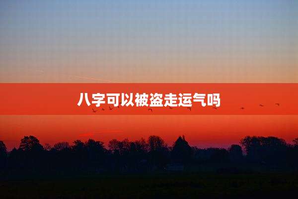 八字可以被盗走运气吗