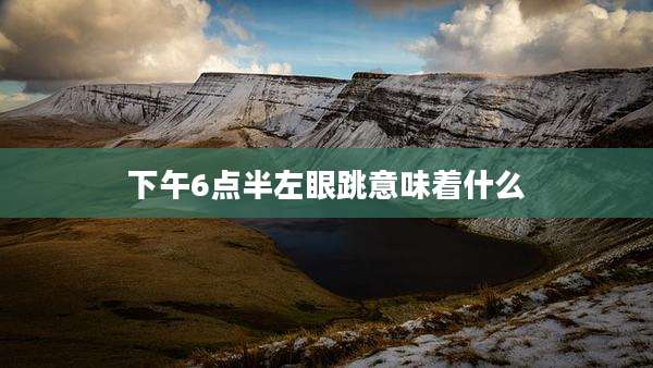 下午6点半左眼跳意味着什么