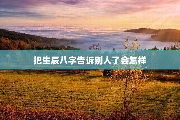 把生辰八字告诉别人了会怎样