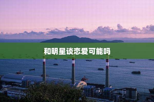 和明星谈恋爱可能吗