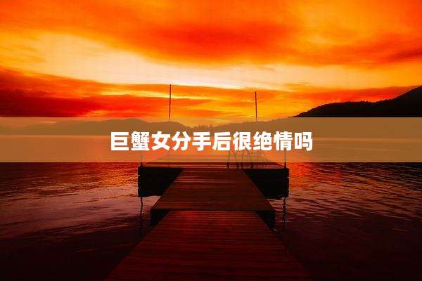 巨蟹女分手后很绝情吗