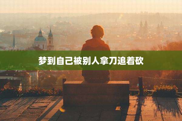 梦到自己被别人拿刀追着砍
