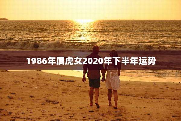 1986年属虎女2020年下半年运势