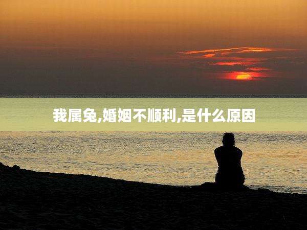 我属兔,婚姻不顺利,是什么原因