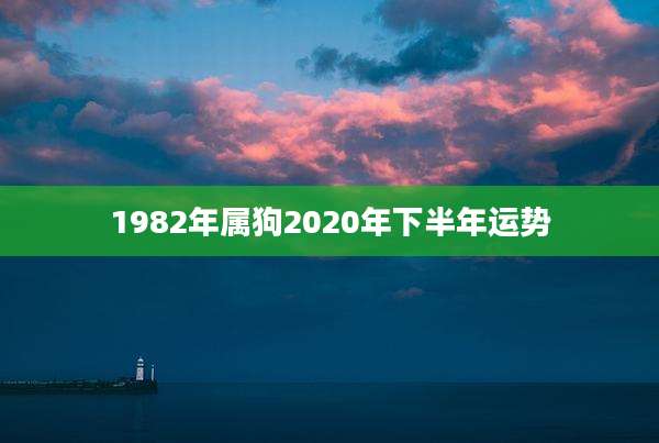 1982年属狗2020年下半年运势