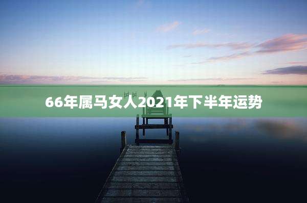 66年属马女人2021年下半年运势