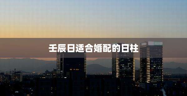 壬辰日适合婚配的日柱
