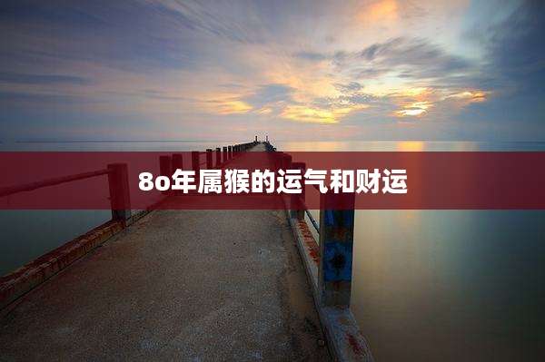 8o年属猴的运气和财运