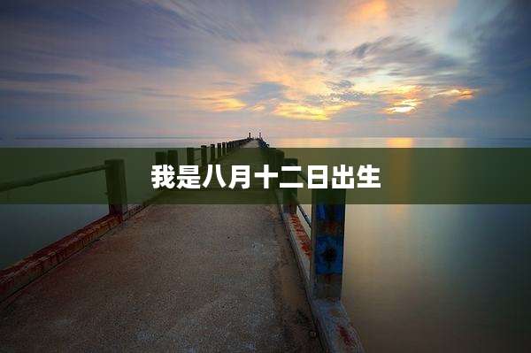 我是八月十二日出生