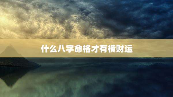 什么八字命格才有横财运