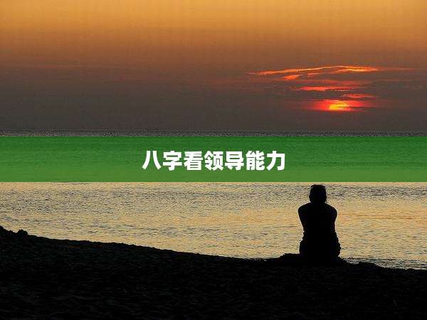 八字看领导能力