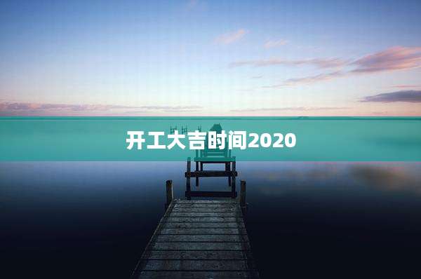 开工大吉时间2020