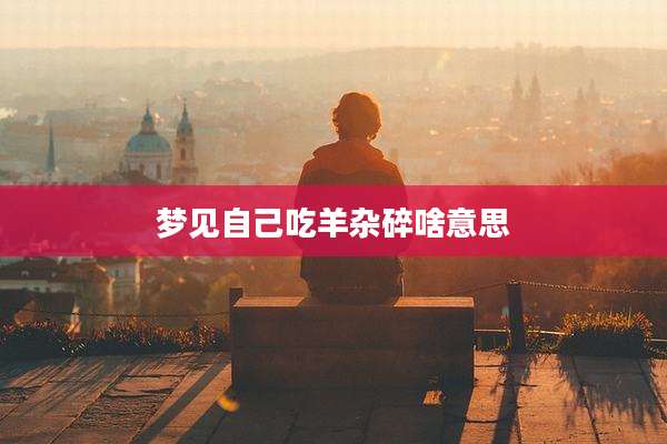 梦见自己吃羊杂碎啥意思