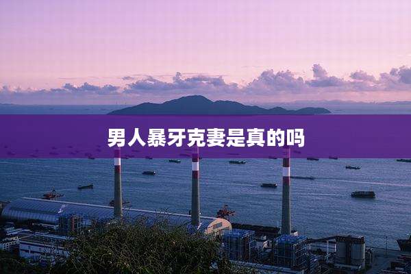男人暴牙克妻是真的吗