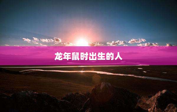 龙年鼠时出生的人